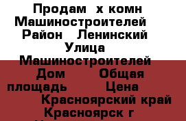 Продам 2х комн. Машиностроителей 9 › Район ­ Ленинский › Улица ­ Машиностроителей › Дом ­ 9 › Общая площадь ­ 52 › Цена ­ 2 050 000 - Красноярский край, Красноярск г. Недвижимость » Квартиры продажа   . Красноярский край,Красноярск г.